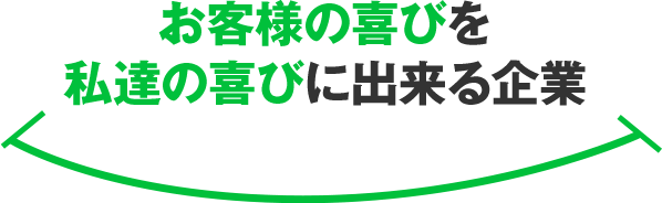 お客様の喜びを私達の喜びに出来る企業